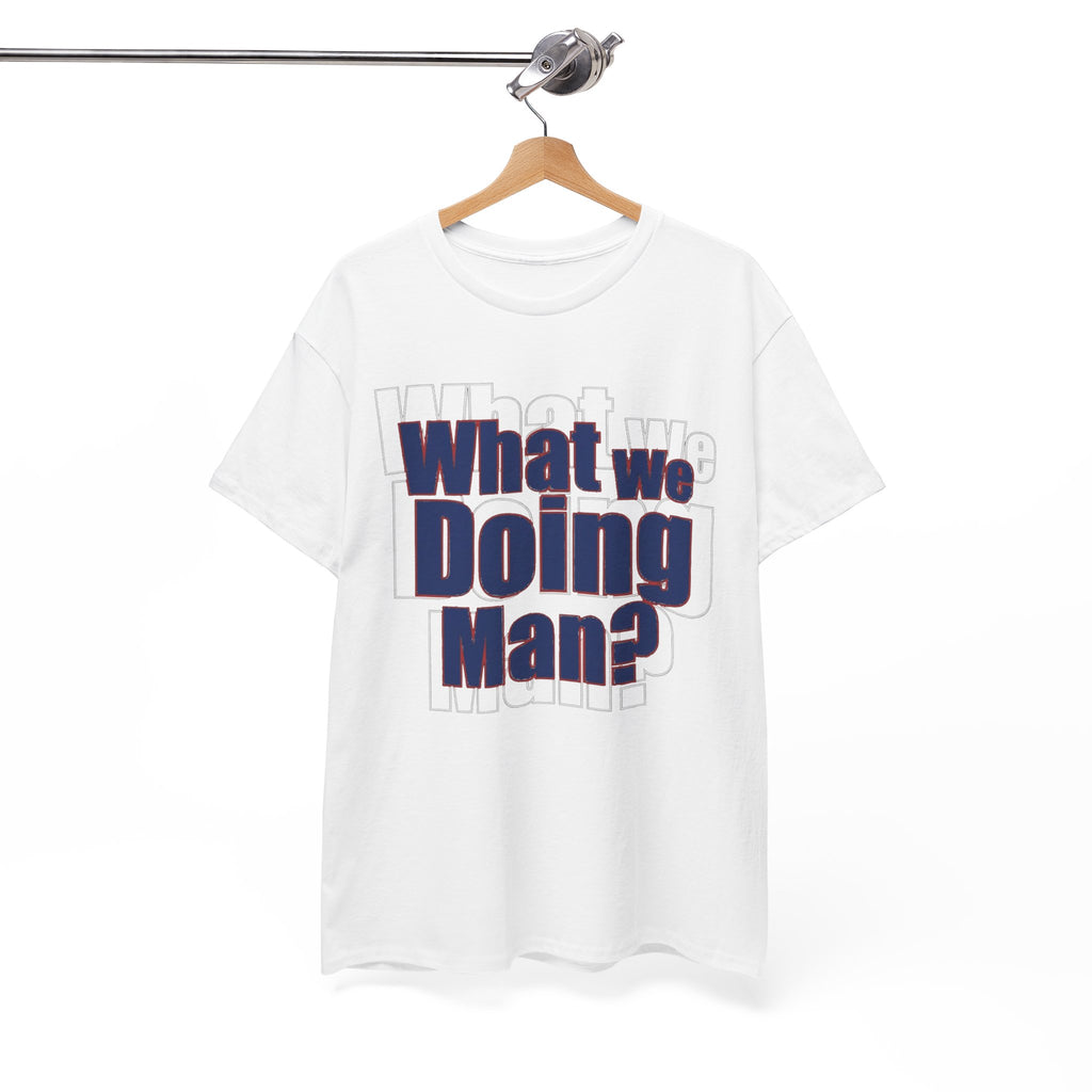What We Doing Man? T-Shirt — Funny Bold Retro Slogan Unisex Tee