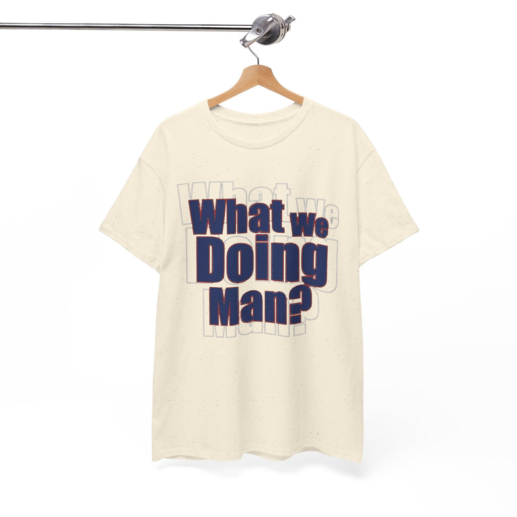 What We Doing Man? T-Shirt — Funny Bold Retro Slogan Unisex Tee